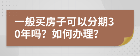 一般买房子可以分期30年吗？如何办理？