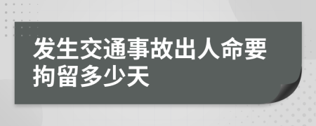 发生交通事故出人命要拘留多少天