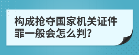 构成抢夺国家机关证件罪一般会怎么判?