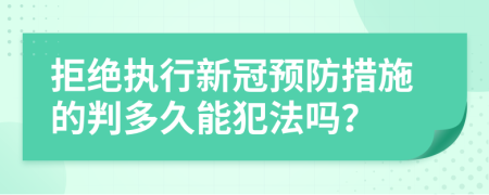 拒绝执行新冠预防措施的判多久能犯法吗？