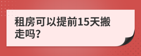 租房可以提前15天搬走吗？