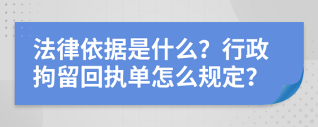 法律依据是什么？行政拘留回执单怎么规定？