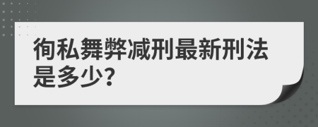 徇私舞弊减刑最新刑法是多少？