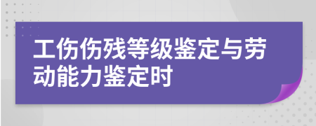 工伤伤残等级鉴定与劳动能力鉴定时