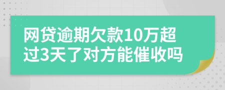 网贷逾期欠款10万超过3天了对方能催收吗
