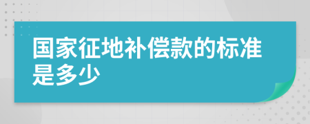 国家征地补偿款的标准是多少