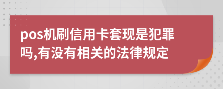 pos机刷信用卡套现是犯罪吗,有没有相关的法律规定