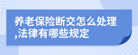 养老保险断交怎么处理,法律有哪些规定