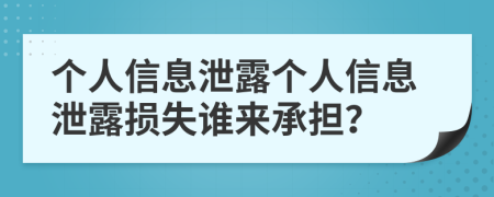 个人信息泄露个人信息泄露损失谁来承担？