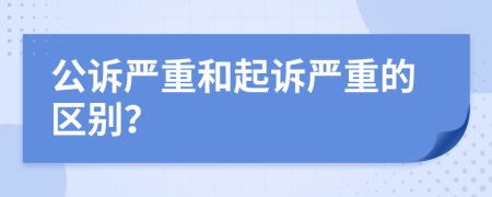 公诉严重和起诉严重的区别？