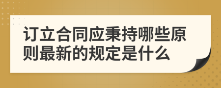 订立合同应秉持哪些原则最新的规定是什么