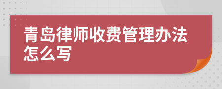 青岛律师收费管理办法怎么写