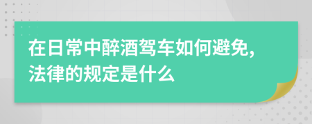 在日常中醉酒驾车如何避免,法律的规定是什么