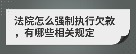 法院怎么强制执行欠款，有哪些相关规定