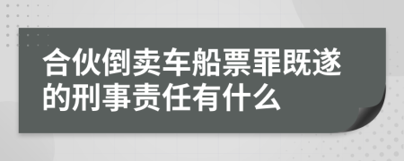 合伙倒卖车船票罪既遂的刑事责任有什么