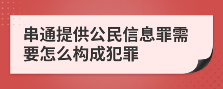 串通提供公民信息罪需要怎么构成犯罪