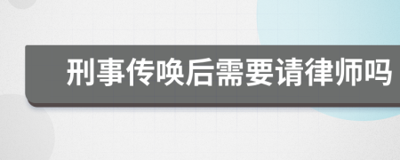 刑事传唤后需要请律师吗