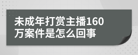 未成年打赏主播160万案件是怎么回事