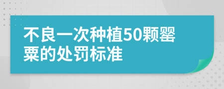 不良一次种植50颗罂粟的处罚标准