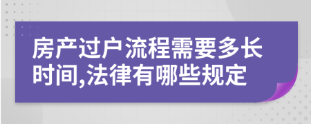 房产过户流程需要多长时间,法律有哪些规定