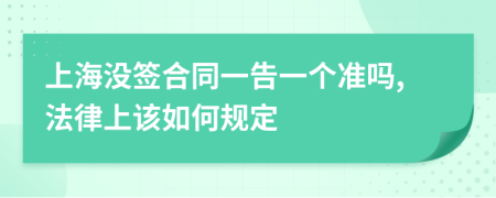 上海没签合同一告一个准吗,法律上该如何规定