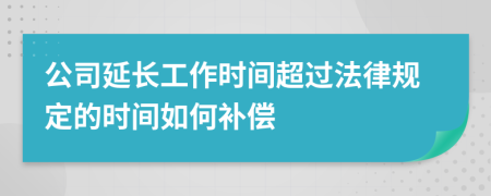 公司延长工作时间超过法律规定的时间如何补偿