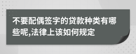 不要配偶签字的贷款种类有哪些呢,法律上该如何规定