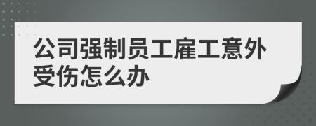 公司强制员工雇工意外受伤怎么办