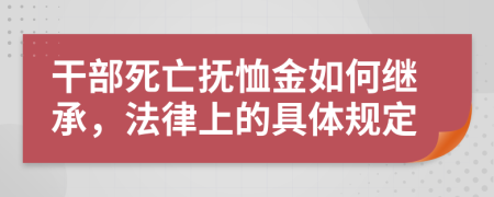 干部死亡抚恤金如何继承，法律上的具体规定