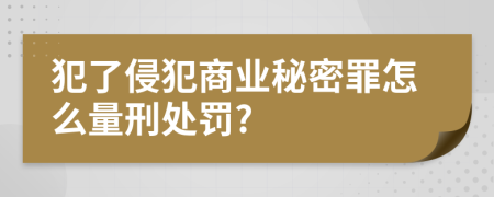 犯了侵犯商业秘密罪怎么量刑处罚?