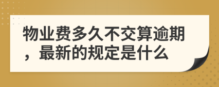 物业费多久不交算逾期，最新的规定是什么