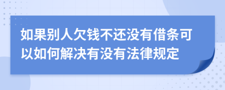 如果别人欠钱不还没有借条可以如何解决有没有法律规定