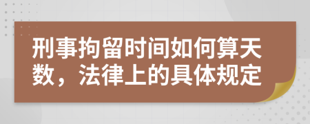 刑事拘留时间如何算天数，法律上的具体规定