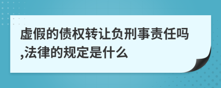 虚假的债权转让负刑事责任吗,法律的规定是什么