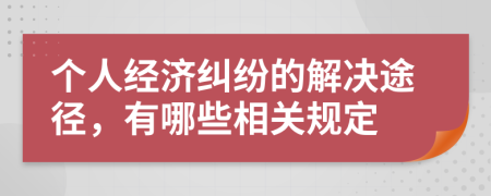 个人经济纠纷的解决途径，有哪些相关规定