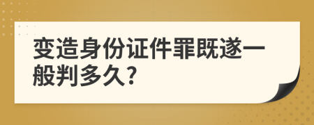 变造身份证件罪既遂一般判多久?