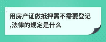 用房产证做抵押需不需要登记,法律的规定是什么