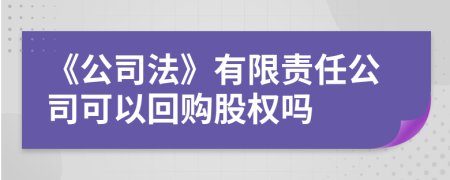 《公司法》有限责任公司可以回购股权吗