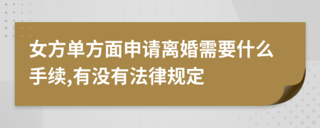 女方单方面申请离婚需要什么手续,有没有法律规定