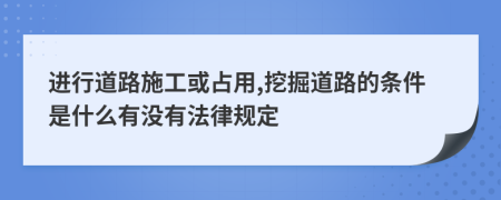 进行道路施工或占用,挖掘道路的条件是什么有没有法律规定