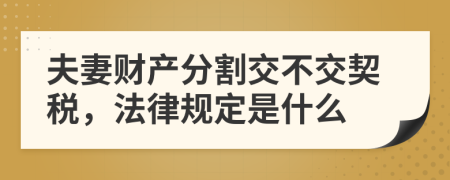 夫妻财产分割交不交契税，法律规定是什么