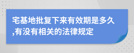 宅基地批复下来有效期是多久,有没有相关的法律规定