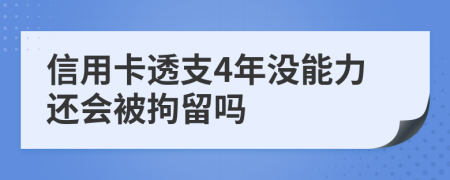 信用卡透支4年没能力还会被拘留吗