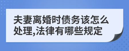 夫妻离婚时债务该怎么处理,法律有哪些规定