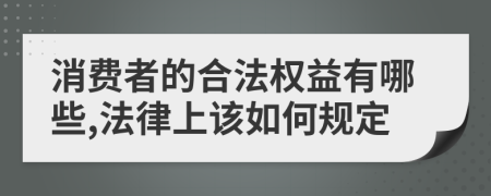 消费者的合法权益有哪些,法律上该如何规定