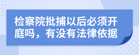 检察院批捕以后必须开庭吗，有没有法律依据