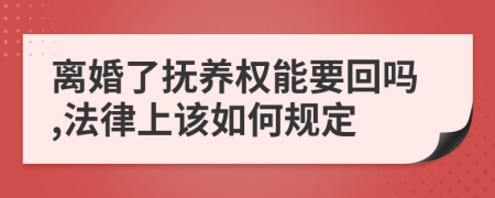 离婚了抚养权能要回吗,法律上该如何规定