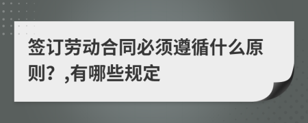 签订劳动合同必须遵循什么原则？,有哪些规定