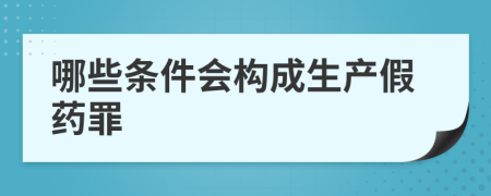 哪些条件会构成生产假药罪