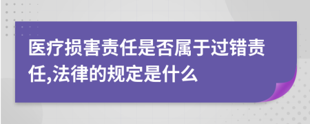 医疗损害责任是否属于过错责任,法律的规定是什么